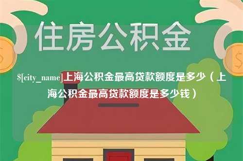 伊川上海公积金最高贷款额度是多少（上海公积金最高贷款额度是多少钱）